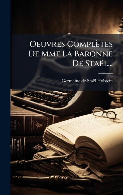 Oeuvres Complètes De Mme La Baronne De Staël... - Germaine de Staël-Holstein
