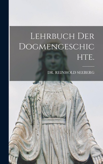 Lehrbuch der Dogmengeschichte. - Reinhold Seeberg