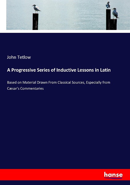 A Progressive Series of Inductive Lessons in Latin - John Tetlow