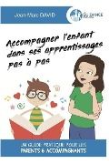 Accompagner l'enfant dans ses apprentissages pas à pas: Un guide pratique pour les parents & accompagnants - Jean-Marc David