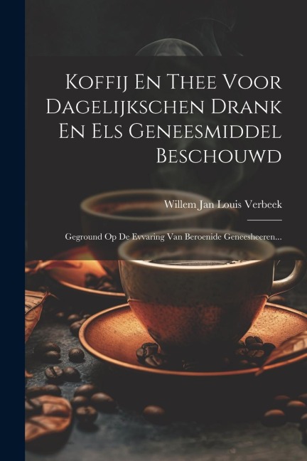 Koffij En Thee Voor Dagelijkschen Drank En Els Geneesmiddel Beschouwd: Geground Op De Evvaring Van Beroenide Geneesheeren... - 