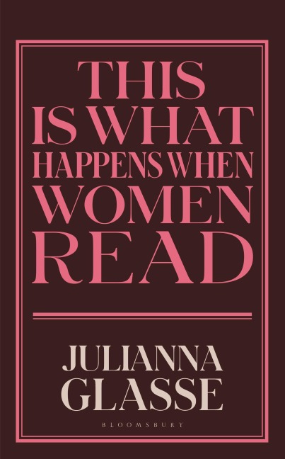 This is What Happens When Women Read - Julianna Glasse