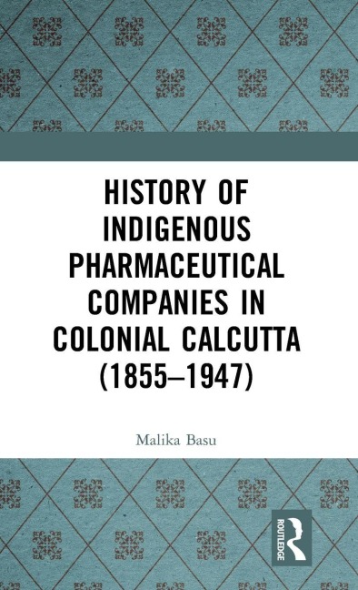 History of Indigenous Pharmaceutical Companies in Colonial Calcutta (1855-1947) - Malika Basu