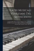 I Teatri Musicali Veneziani Del Settecento: Catalogo Delle Opere in Musica Rappresentate Nel Secolo XVIII in Venezia (1701-1800) Con Prefazione Dell' - Anonymous