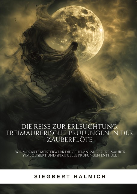 Die Reise zur Erleuchtung Freimaurerische Prüfungen in der Zauberflöte - Siegbert Halmich