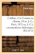 Catilina Et La Commune (Rome, 63 Av. J. C., Paris, 1871 Ap. J. C.), Commentaires Historiques: , Politiques, Philosophiques, Littéraires, Etc., Etc... - Huot-P