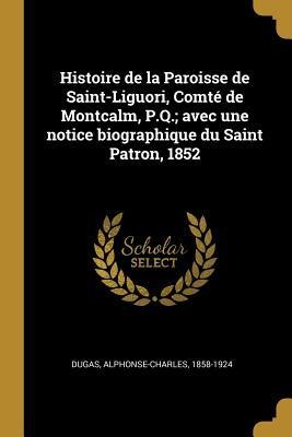 Histoire de la Paroisse de Saint-Liguori, Comté de Montcalm, P.Q.; avec une notice biographique du Saint Patron, 1852 - Alphonse-Charles Dugas