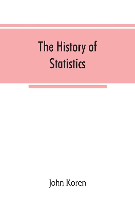 The history of statistics, their development and progress in many countries; in memoirs to commemorate the seventy fifth anniversary of the American statistical association - John Koren