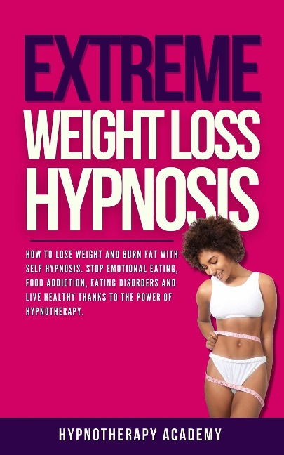 Extreme Weight Loss Hypnosis: How to Lose Weight and Burn Fat With Self Hypnosis. Stop Emotional Eating, Food Addiction, Eating Disorders and Live Healthy Thanks to the Power of Hypnotherapy. (Hypnosis for Weight Loss, #4) - Hypnotherapy Academy