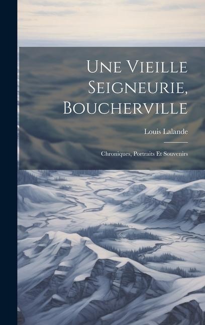 Une Vieille Seigneurie, Boucherville: Chroniques, Portraits Et Souvenirs - Louis Lalande