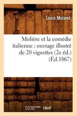 Molière Et La Comédie Italienne: Ouvrage Illustré de 20 Vignettes (2e Éd.) (Éd.1867) - Louis Moland