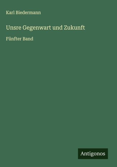 Unsre Gegenwart und Zukunft - Karl Biedermann