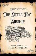 Arlo's Story: The Little Toy Airship (Short Story) - Jade C Wildy