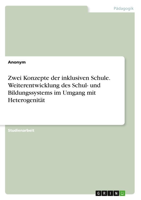 Zwei Konzepte der inklusiven Schule. Weiterentwicklung des Schul- und Bildungssystems im Umgang mit Heterogenität - Anonymous