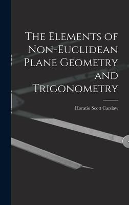 The Elements of Non-Euclidean Plane Geometry and Trigonometry - Horatio Scott Carslaw