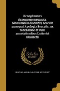 Xenophontos Apomnemoneumata. Memorabilia Socratis; accedit anonymi Apologia Socratis, ex recensione et cum annotationibus Ludovici Dindorfii - Ludwig August Dindorf