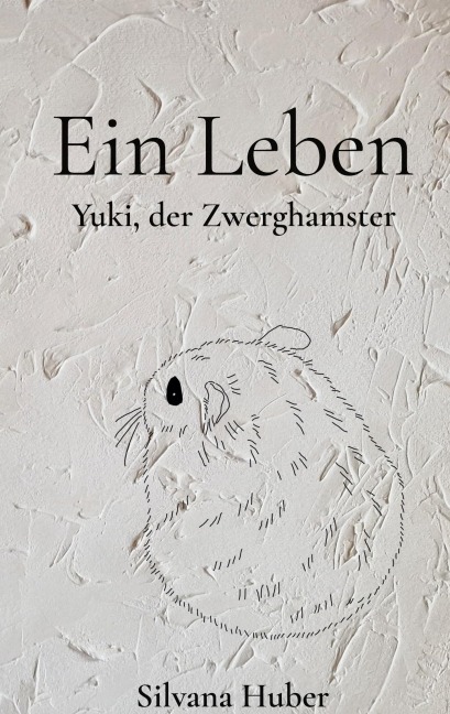 Ein Leben - Yuki, der Zwerghamster - Silvana Huber