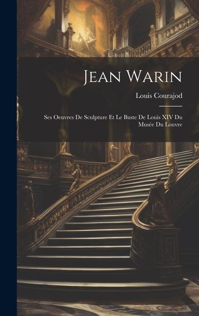 Jean Warin: Ses Oeuvres De Sculpture Et Le Buste De Louis XIV Du Musée Du Louvre - Louis Courajod