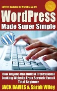 WordPress Made Super Simple - How Anyone Can Build A Professional Looking Website From Scratch: Even A Total Beginner - Jack Davies