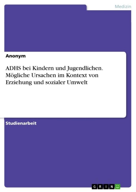 ADHS bei Kindern und Jugendlichen. Mögliche Ursachen im Kontext von Erziehung und sozialer Umwelt - Anonymous