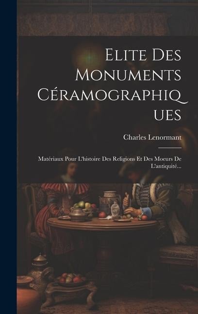 Elite Des Monuments Céramographiques: Matériaux Pour L'histoire Des Religions Et Des Moeurs De L'antiquité... - Charles Lenormant