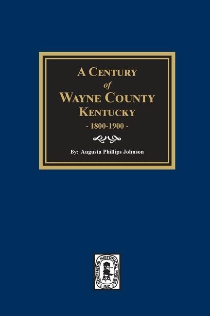 A Century of Wayne County, Kentucky, 1800-1900. - Augusta Phillips Johnson