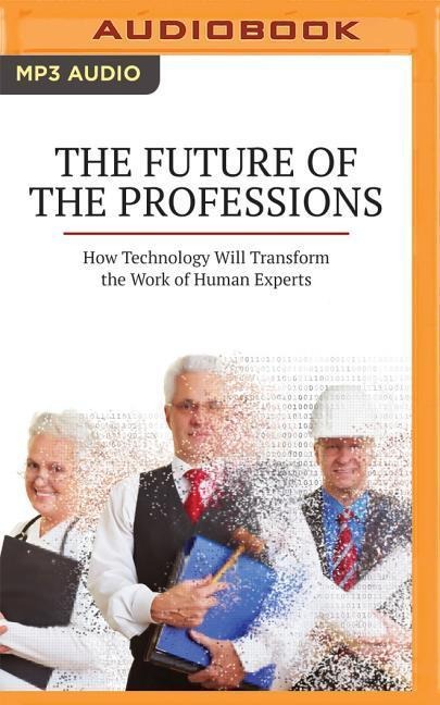 The Future of the Professions: How Technology Will Transform the Work of Human Experts - Richard Susskind, Daniel Susskind