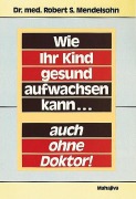 Cover-Bild zum Titel 'Wie Ihr Kind gesund aufwachsen kann... auch ohne Doktor' von 'Robert S. Mendelsohn'