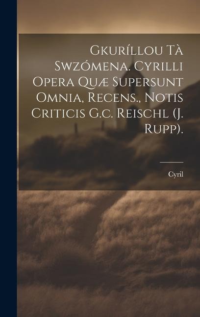 Gkuríllou Tà Swzómena. Cyrilli Opera Quæ Supersunt Omnia, Recens., Notis Criticis G.c. Reischl (j. Rupp). - 