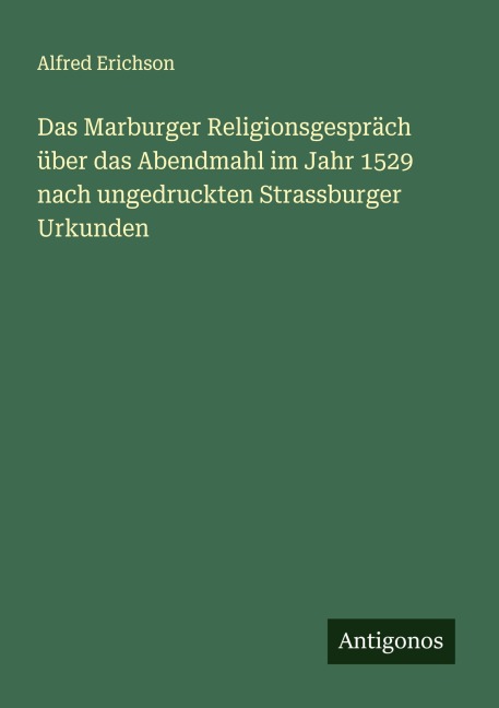 Das Marburger Religionsgespräch über das Abendmahl im Jahr 1529 nach ungedruckten Strassburger Urkunden - Alfred Erichson