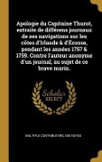 Cover-Bild zum Titel 'Apologie du Capitaine Thurot, extraite de différens journaux de ses navigations sur les côtes d'Irlande & d'Écosse, pendant les années 1757 & 1759. Contre l'auteur anonyme d'un journal, au sujet de ce brave marin.' von 'Multiple Contributors'