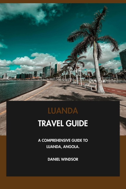 Luanda Travel Guide: A Comprehensive Guide to Luanda, Angola. - Daniel Windsor