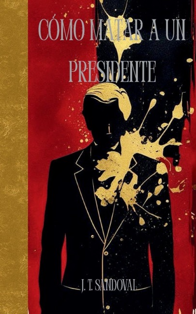 Cómo Matar a Un Presidente - Jese Otniel Torres Sandoval