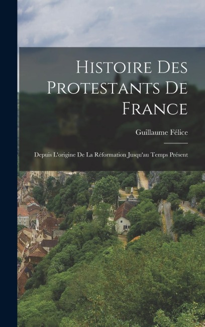 Histoire Des Protestants De France - Guillaume Félice