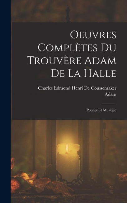 Oeuvres Complètes Du Trouvère Adam De La Halle - Adam, Charles Edmond Henri De Coussemaker
