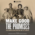 Make Good the Promises: Reclaiming Reconstruction and Its Legacies - Paul Gardullo, Kinshasha Holman Conwill, Various Authors