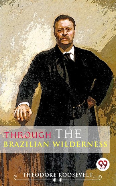 Through The Brazilian Wilderness - Theodore Roosevelt