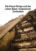 Cover-Bild zum Titel 'Die Maya-Könige und das Leben dieser vergessenen Zivilisation' von 'Adrian Kern'