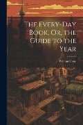 The Every-Day Book, Or, the Guide to the Year - William Hone