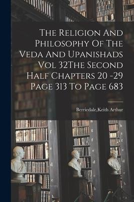 The Religion And Philosophy Of The Veda And Upanishads Vol 32The Second Half Chapters 20 -29 Page 313 To Page 683 - Keith Arthur Berriedale