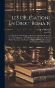 Cover-Bild zum Titel 'Les Obligations En Droit Romain: Avec L'indication Des Rapports Entre La Législation Romaine Et Le Droit Français: Cours Professé A L'université De Ga' von 'J. P. Molitor'