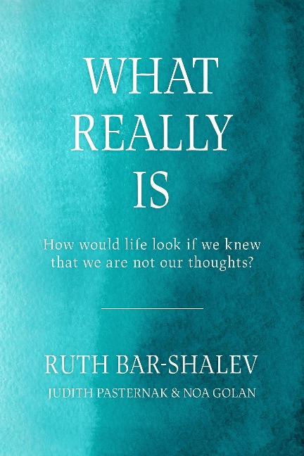 What Really Is - How Would Life Look if We Knew That We Are Not Our Thoughts? - Ruth Bar Shalev