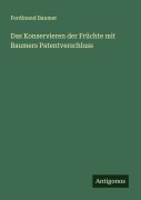 Cover-Bild zum Titel 'Das Konservieren der Früchte mit Baumers Patentverschluss' von 'Ferdinand Baumer'