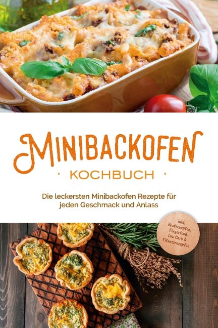 Minibackofen Kochbuch: Die leckersten Minibackofen Rezepte für jeden Geschmack und Anlass - inkl. Brotrezepten, Fingerfood, Low Carb & Fitnessrezepten - Christoph Junker