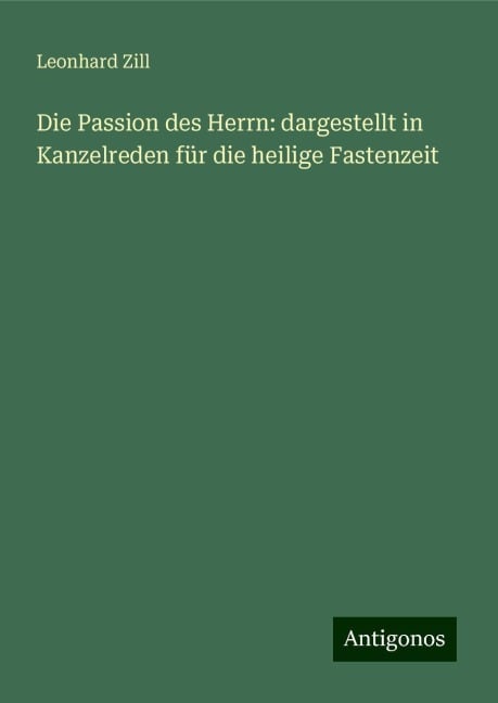 Die Passion des Herrn: dargestellt in Kanzelreden für die heilige Fastenzeit - Leonhard Zill