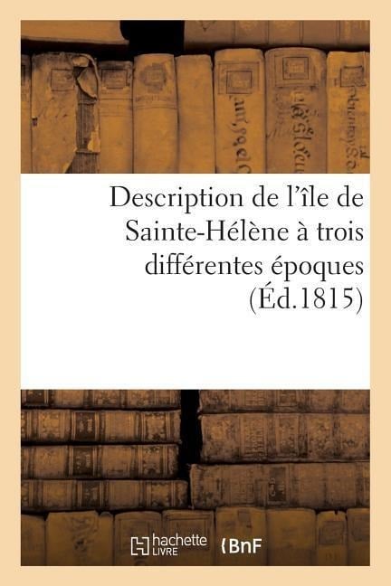 Description de l'Île de Sainte-Hélène À Trois Différentes Époques - Sans Auteur