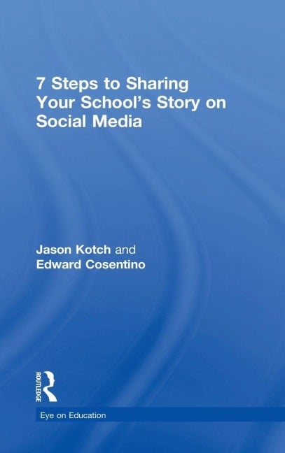 7 Steps to Sharing Your School's Story on Social Media - Jason Kotch, Edward Cosentino