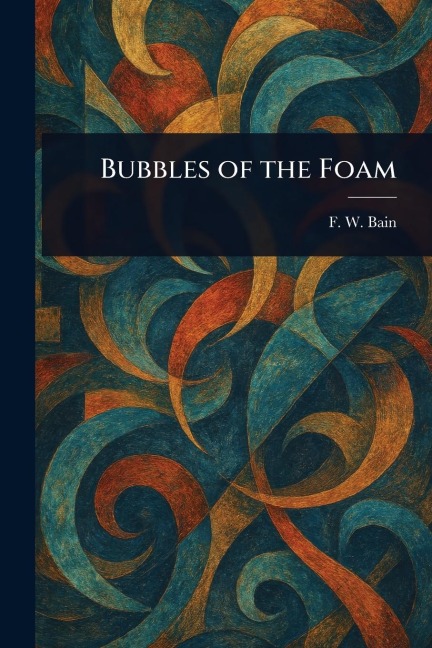 Bubbles of the Foam - F W (Francis William) Bain