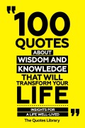 Cover-Bild zum Titel '100 Quotes About Wisdom And Knowledge That Will Transform Your Life - Insights For A Life Well-Lived' von 'The Quotes Library, The Quotes Library'