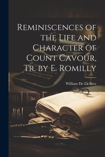 Reminiscences of the Life and Character of Count Cavour, Tr. by E. Romilly - William De La Rive